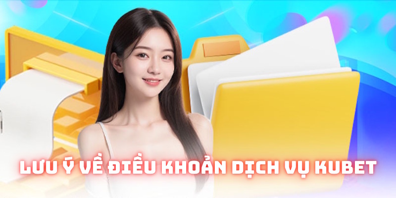 Một vài lưu ý trong điều khoản dịch vụ Kubet